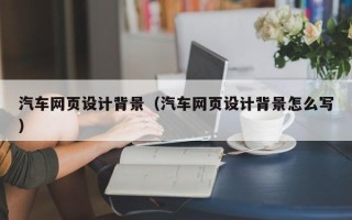 云梦汽车网页设计背景（汽车网页设计背景怎么写）
