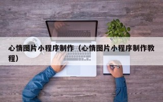 云梦心情图片小程序制作（心情图片小程序制作教程）
