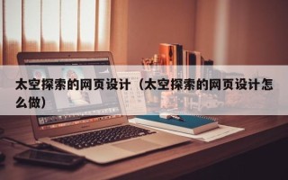 云梦太空探索的网页设计（太空探索的网页设计怎么做）