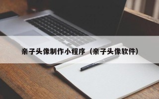 云梦亲子头像制作小程序（亲子头像软件）