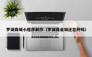 云梦罗湖商城小程序制作（罗湖商业城还在开吗）